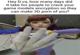 Hey D.va, how many days did it take for people to crack your game models encryption so they can make 3D p--- of you?