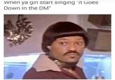 when ya girl start singing "It Goes Down In the DM"