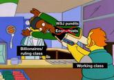 D Billionaires/ ruling class WSJ pundits Economists Working class
