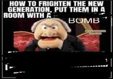 HOW TO FRIGHTEN THE NEW GENERATION, PUT THEM IN A ROOM WITH A BOMB FUNKY THOUGHTS AND JOKES