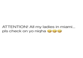 ATTENTION! pls check on yo nigha All my ladies in miami...