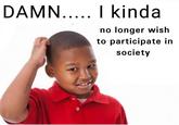 DAMN..... I kinda no longer wish to participate in society aborteddreams