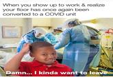 When you show up to work & realize your floor has once again been converted to a COVID unit @dumbnewgrads Damn... I kinda want to leave