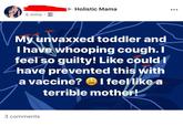 yes, yes you could have 5 mins. Holistic Mama My unvaxxed toddler and I have whooping cough. I feel so guilty! Like could I have prevented this with a vaccine? I feel like a terrible mother! 3 comments