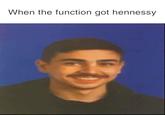 When the function got hennessy