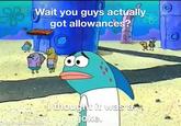 83 Wait you guys actually got allowances? H made with mematic thought it was a joke.