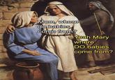 In this meme, the Virgin Mary is pictured with her son Jesus, who asks his mother where babies come from. In the background you can see her husband Joseph, who provokes Marie with an ironic repetition of that exact question. The image refers to the birth of Jesus by the Virgin Mary, who was not conceived by Joseph, but by the Holy Spirit.