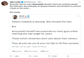 Jake Lucky @JakeSucky. 22h Reminder that for every Amouranth situation there are somehow people like Keemstar, who downplay an abusive situation and somehow try and put it back on the victim... fkin weirdo Clearly husband is abusing. She showed the text. But KEEM @KEEMSTAR Amouranth herself has scammed so many guys online claiming she was single for years. These twitch streamers dont care about their viewers. They all just use you & your low IQs to fill their pockets. 8:27 AM - Oct 16, 2022. Twitter for iPhone 38 Retweets 110 Quote Tweets 1,418 Likes 1,464 4,210 67.6K