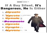 INCOME PARENT ™M If A Boy Silent, It's Dangerous, He Is Either 1. Upvote 2. Upvote 3. Upvote.s 4 Downote 5. Upvote 6. Upvote.. 7. Upvote