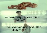 what happened to him? The he commented the 4th "