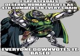 I SAY ASEXUALS DESERVE HUMAN RIGHTS AS 4TH COMMENT IN EVERY CHAIN EVERYONE DOWNVOTES IT. BASED imgflip.com