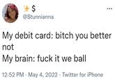 $ @Stunnianna My debit card: bitch you better not My brain: f--- it we ball 12:52 PM . May 4, 2022. Twitter for iPhone