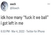 owch @lilowch idk how many "f--- it we ball” i got left in me 6:53 PM Mar 4, 2022. Twitter for iPhone