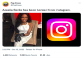 POP Pop Crave CRAVE @PopCrave Azealia Banks has been banned from Instagram. 2:52 PM - Oct 15, 2022. Twitter for iPhone 4,222 Retweets 7,291 Quote Tweets 91.2K Likes O ...
