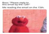 I missed it again. | /r/memes Boss: "Please reply to this email by the 12th" Me reading the email on the 15th: