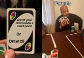 O Admit your child made a valid point Or Draw 25 Parents