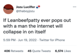 Jozu Lucílfer @thaboyjozu If Leanbeefpatty ever pops out with a man the internet will collapse in on itself 5:59 PM Jun 19, 2022 Twitter for iPhone ● 406 Retweets 45 Quote Tweets 6,574 Likes ●●●