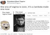 President-Elect Toguro @PresidentToguro the era of sigma is over, it's a lambda male era now The virgin 'sigma male' The chad Lambda mal ^ Qlambda male Images Shopping Videos News X he Lambda male he Lambda is an average male who is st a nobody: in fact, on the sentimental nd sexual radar of women, he doesn't ven exist. He's that kind of gray, shy, w-key man that has been around in the fice for years but who is so insignificant at no one ever remembers his name. j. 21, 1441 AH 2:14 PM Jun 21, 2021. Twitter for Android