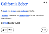 California Sober To abstain from all drugs except marijuana and alcohol. "No thanks," Jane said as Paul racked up lines of cocaine, "I'm California Sober this month." by CPaiges December 10, 2016 4150 y f 683 FLAG