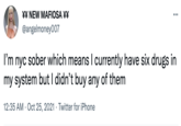 ¥¥ NEW MAFIOSA ¥¥ @angelmoney007 ... I'm nyc sober which means I currently have six drugs in my system but I didn't buy any of them 12:35 AM . Oct 25, 2021 Twitter for iPhone