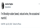 Jazmine Hughes @jazzedloon I'm Brooklyn sober (weed, natural wine, the occasional martini) 8:48 PM Apr 20, 2022. Twitter for iPhone .