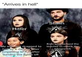 *Arrives in hell* Hitler Me who got dragged to hell by a demon after forgetting to run after turning the lights off Ⓡ Stalin Kids who remind the teacher to check the homework