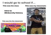 I would go to school if... This was the class Intro to Blinkercity history This was the the classroom YODIE LAND ктора и хая SATIVA MKX This was my classmate ANCES