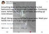 Claire Penis @ZeroSuitCamus [crouching down and touching the floor of a club bathroom] a great bottom was f----- here. C------ event. Athletic build. 10, no- 20 loads, [standing up] none refused. *** 13 My gf: [doing a key bump] that's great babe. Wash your hands now or you're gonna get sick again 6:43 PM - Oct 20, 2022. Twitter for iPhone 564 Retweets 29 Quote Tweets 8,585 Likes +]