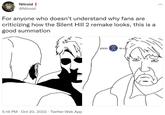 For anyone who doesn't understand why fans are criticizing how the Silent Hill 2 remake looks, this is a good summation Nitroid ! @Nitroid For anyone who doesn't understand why fans are criticizing how the Silent Hill 2 remake looks, this is a good summation www 5:16 PM Oct 20, 2022 Twitter Web App press to cry