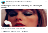 Mike (limited edition Rina Sawayama hat) @mikesmicYT me trying to work out if im holding the left or right airpod 12:48 AM - Oct 20, 2022. Twitter Web App 2,438 Retweets 64 Quote Tweets 39.3K Likes