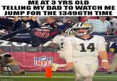 ME AT 3 YRS OLD TELLING MY DAD TO WATCH ME JUMP FOR THE 13496TH TIME UU ZU imgflip.com 20 NFL 14