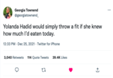 Yolanda Hadid Tweet Georgia Townend @georgiatownend_ Yolanda Hadid would simply throw a fit if she knew how much I'd eaten today. 12:33 PM . Dec 25, 2021. Twitter for iPhone 3,040 Retweets 114 Quote Tweets 39.4K Likes 27 ↑