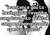i sentence you to having your favorite song turn into a tiktok song and being used in sped up sounds