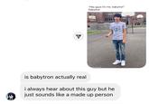 TOOS Y "Hey guys it's me, babytron" Babytron with mematic is babytron actually real i always hear about this guy but he just sounds like a made up person
