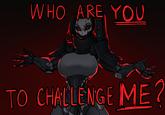 WHO ARE YOU TO CHALLENGE ME? N