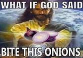 WHAT IF GOD SAID BITE THIS ONIONS