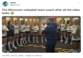 Jerences Jevon @jevoncci The Wisconsin volleyball team coach after all the video leaks 2004 48 28 . 42 1:31 PM Oct 23, 2022 Twitter for iPhone 17 ... 16