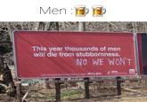 Men 🍺 (Meme) Men: This year thousands of men will die from stubbornness. NO WE WON'T Learn the preventive medical is you need ahrq.gov MAN WEZ LAMAR 11201 Ad