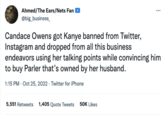 Ahmed/The Ears/Nets Fan @big_business_ Candace Owens got Kanye banned from Twitter, Instagram and dropped from all this business endeavors using her talking points while convincing him to buy Parler that's owned by her husband. 1:15 PM - Oct 25, 2022 - Twitter for iPhone 5,551 Retweets 1,405 Quote Tweets ... 50K Likes
