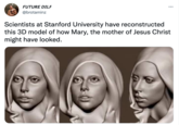 FUTURE DILF @brotaminz ... Scientists at Stanford University have reconstructed this 3D model of how Mary, the mother of Jesus Christ might have looked.
