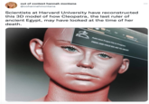 out of context hannah montana @oohannahmontana Scientists at Harvard University have reconstructed this 3D model of how Cleopatra, the last ruler of ancient Egypt, may have looked at the time of her death. ZBRUSH Auto-save Project File In Progress PRESS AND HOLD ESC-KEY TO ABORT Fren's