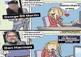 I'm gonna put a s--- ton of i----- in my TV show George RR Martin I'm gonna put a s--- ton of i----- in my TV show LOOD Dan Harmon Damn that's crazy INAPPROPRIATE tonight's episode: THE WRITER'S BARELY-DISGUISED FETISH