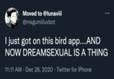 Moved to @lunaviii @megumiiluvbot I just got on this bird app...AND NOW DREAMSEXUAL IS A THING 11:11 AM · Dec 28, 2020 · Twitter for iPhone