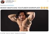 s-CHAEL-eton @Chaeliplier Replying to @markiplier BOSSY BEEFCAKE YOUTUBER MARKIPLIER 9:12 PM Oct 21, 2022. Twitter for Android . ...