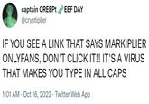 captain CREEPt EEF DAY @cryptiplier IF YOU SEE A LINK THAT SAYS MARKIPLIER DON'T CLICK IT!! IT'S A VIRUS THAT MAKES YOU TYPE IN ALL CAPS ONLYFANS, 1:01 AM - Oct 16, 2022 · Twitter Web App