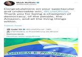 Mark Ruffalo → @Mark Ruffalo Congratulations on your spectacular and undeniable win, @Lula Oficial. Thank you for being a champion of democracy, of the people, the Amazon, and all the living things within. Traduzir Tweet Lula 13 @Lula Oficial 18h Candidato à Presidência do Brasil. Democracia. Mostrar esta sequência ORDEM E PROGRESS ***