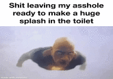 S--- leaving my a------ ready to make a huge splash in the toilet made with mematic