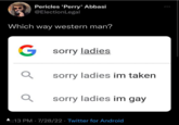 Pericles 'Perry' Abbasi @Election Legal Which way western man? B G sorry ladies Q Q sorry ladies im taken sorry ladies im gay 3:13 PM 7/28/22 Twitter for Android