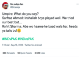 Sir Jadeja fan @SirJadeja Umpire: What do you say? Sarfraz Ahmed: Inshallah boys played well. We tried our best but... Rohit Sharma: Abe wo haarne ke baad wala hai, heads ya tails bol #INDVPAK #INDvsPAK 7:12 AM - Sep 19, 2018. Twitter for Android : 664 Retweets 55 Quote Tweets 3,520 Likes