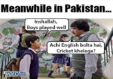 Meanwhile in Pakistan... Inshallah, Boys played well WYO.in Achi English bolta hai, Cricket khelega?